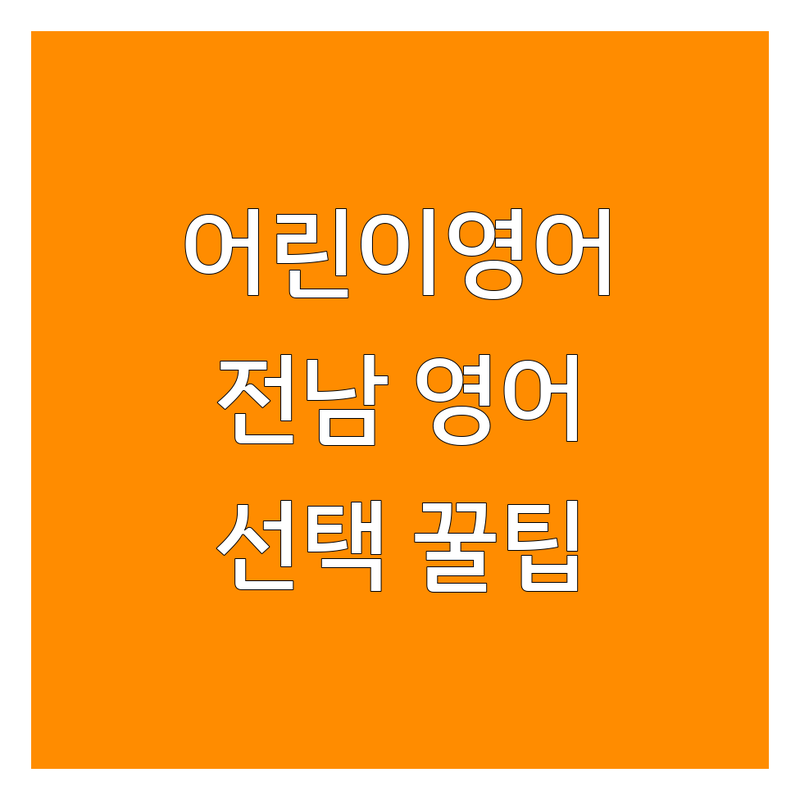 어린이영어 고민 해결! 전남 지역 영어교육 솔루션 | 전문가가 알려주는 선택 팁