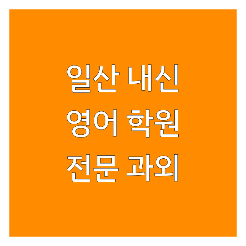 고양시 일산 내신영어 학원 추천 | 중등 고등 영어 내신대비 학원 비용 | 수능 영어 전문 과외 잘하는 곳 | 꼼꼼한 관리 학생 중심 수업 | 성적 향상 입시 컨설팅