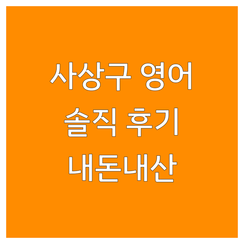 부산 사상구 학장동·엄궁동 영어학원 솔직 후기 | 내돈내산 학원 선택 가이드 | 토익, 내신, 파닉스, 초중고 영어 | 입시 전문, 회화 잘하는 곳