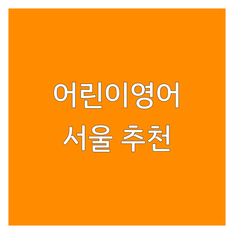 서울 어린이영어 정보 모음 | 현지인이 추천하는 BEST 선택
