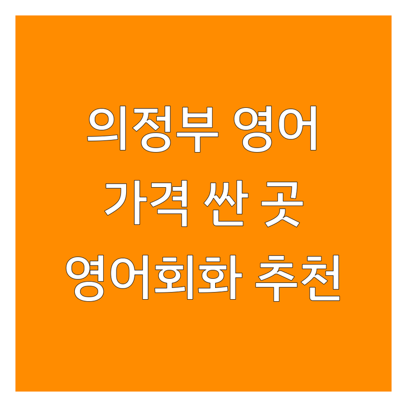 의정부 영어학원 저렴한 곳 가격싼 곳 업체 추천 | 영어회화 비용 가격 잘하는 곳 | 성인영어회화 오픽 비즈니스영어 | 원어민 영어 스피킹 | 주차 편한 곳 수강료 할인