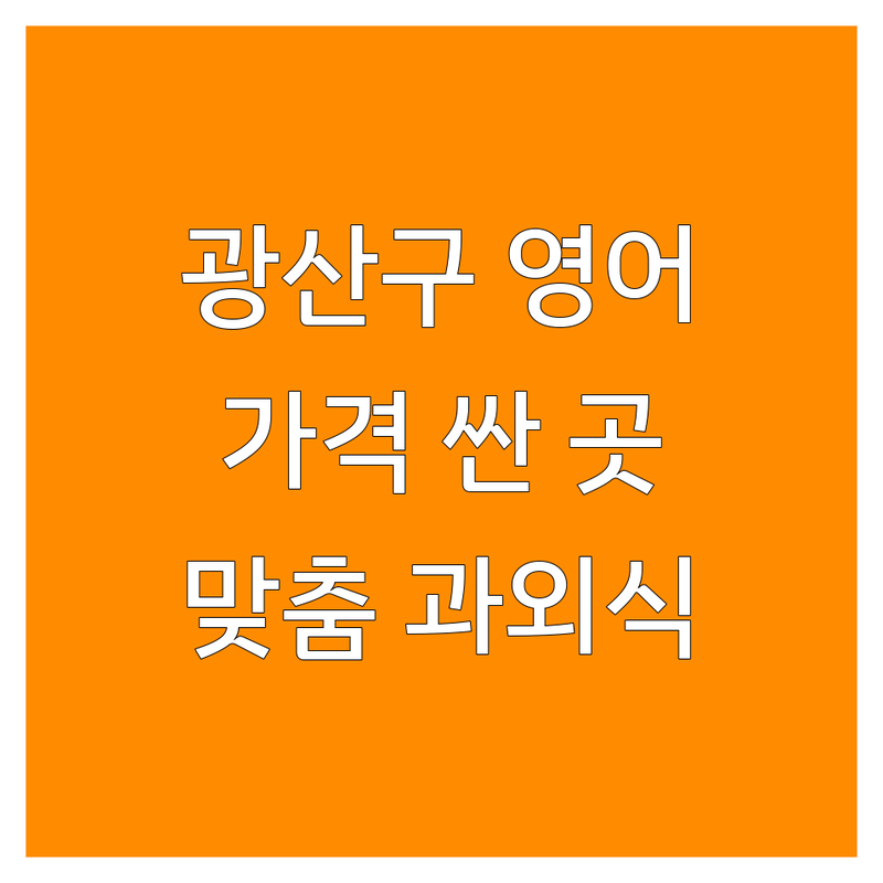 광주 광산구 수능영어 저렴한 곳 가격싼 곳 업체 추천 | 영어학원 비용 가격 잘하는 곳 | 초중고 내신 수능 입시전문 | 맞춤 지도 과외식 관리 | 무료 상담 레벨 테스트