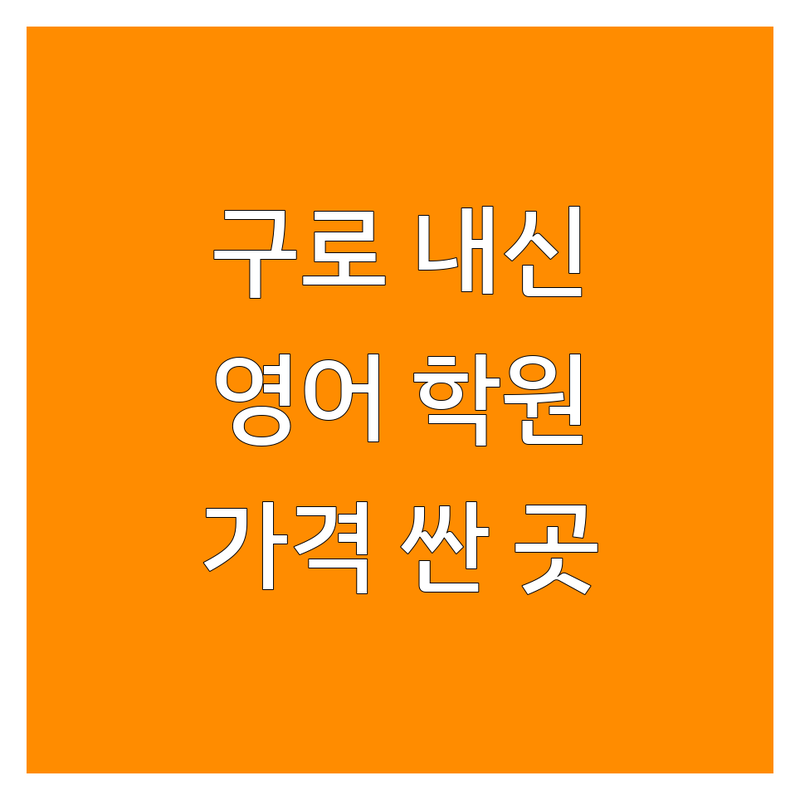 구로구 내신영어 학원 저렴한 곳 가격싼 곳 업체 추천 | 영어학원 비용 가격 잘하는 곳 | 초등 중등 고등 내신대비 수행평가 수능대비 | 파닉스 문법 어휘 독해 | 무료상담 입시컨설팅